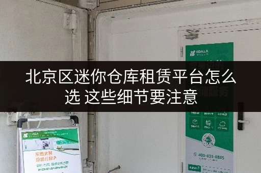 北京区迷你仓库租赁平台怎么选 这些细节要注意