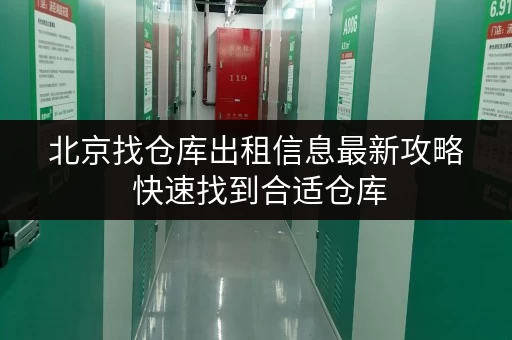 北京找仓库出租信息最新攻略 快速找到合适仓库