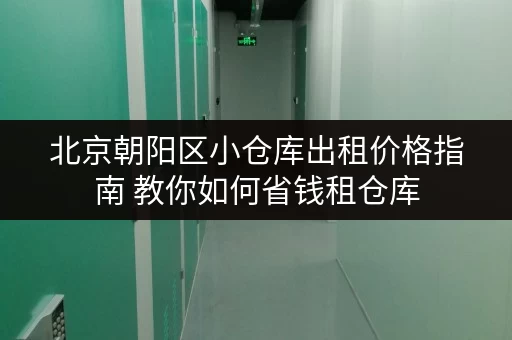 北京朝阳区小仓库出租价格指南 教你如何省钱租仓库