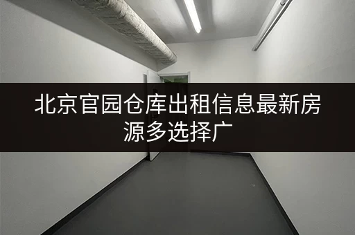 北京官园仓库出租信息最新房源多选择广