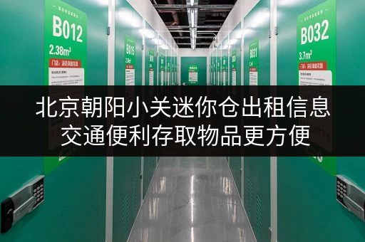 北京朝阳小关迷你仓出租信息 交通便利存取物品更方便