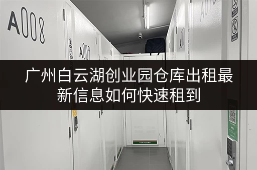 广州白云湖创业园仓库出租最新信息如何快速租到