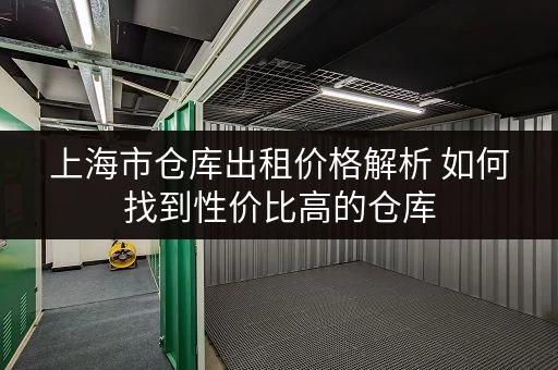 上海市仓库出租价格解析 如何找到性价比高的仓库
