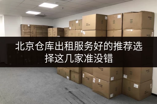 北京仓库出租服务好的推荐选择这几家准没错