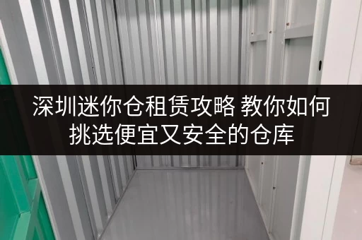深圳迷你仓租赁攻略 教你如何挑选便宜又安全的仓库