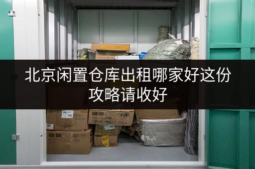 北京闲置仓库出租哪家好这份攻略请收好