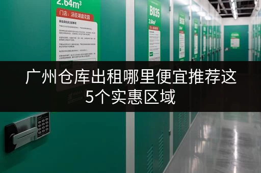 广州仓库出租哪里便宜推荐这5个实惠区域