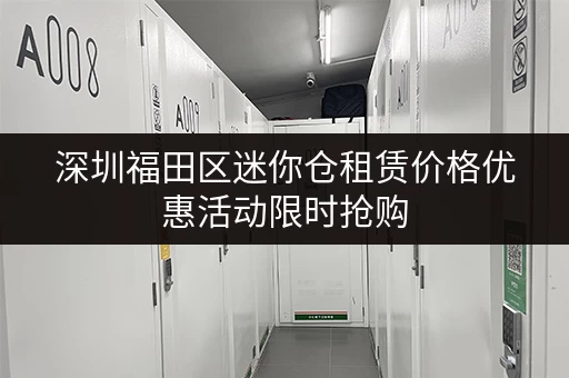 深圳福田区迷你仓租赁价格优惠活动限时抢购