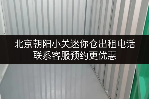 北京朝阳小关迷你仓出租电话联系客服预约更优惠