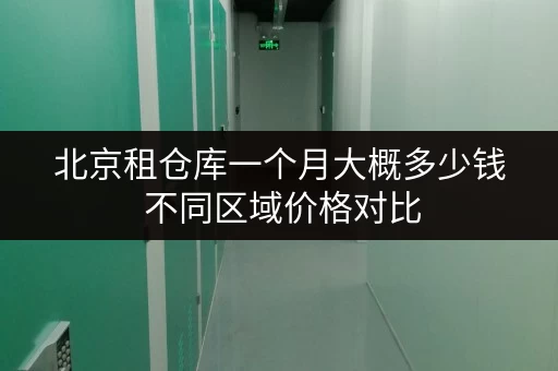 北京租仓库一个月大概多少钱 不同区域价格对比 北京租仓库一个月大概多少钱 不同区域价格对比