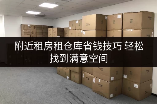 附近租房租仓库省钱技巧 轻松找到满意空间