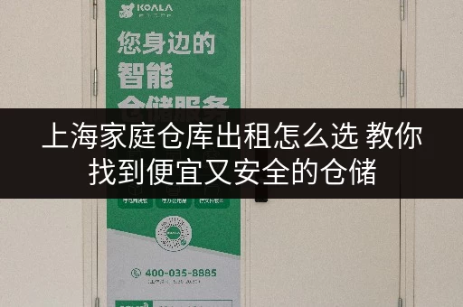上海家庭仓库出租怎么选 教你找到便宜又安全的仓储