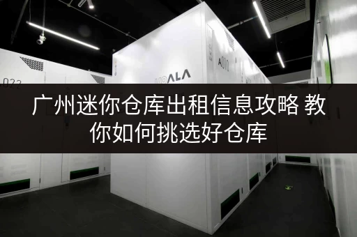 广州迷你仓库出租信息攻略 教你如何挑选好仓库
