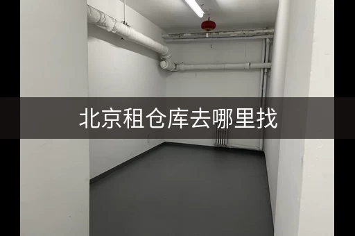 北京租仓库去哪里找，北京仓库租金多少钱一平