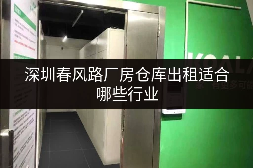 深圳春风路厂房仓库出租适合哪些行业