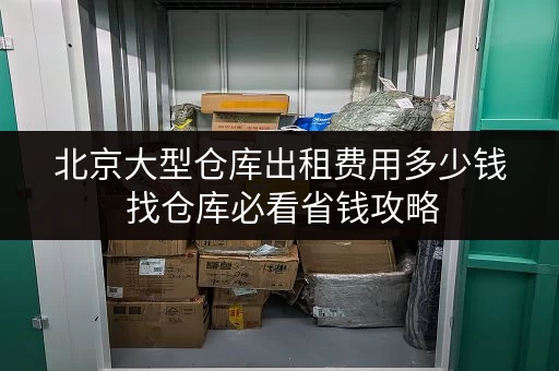 北京大型仓库出租费用多少钱 找仓库必看省钱攻略