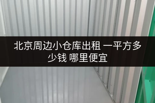 北京周边小仓库出租 一平方多少钱 哪里便宜