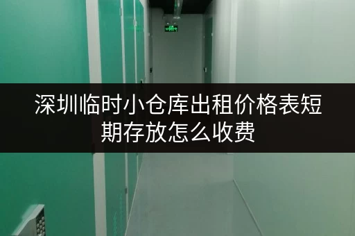 深圳临时小仓库出租价格表短期存放怎么收费