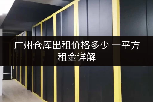 广州仓库出租价格多少 一平方租金详解