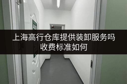 上海高行仓库提供装卸服务吗收费标准如何