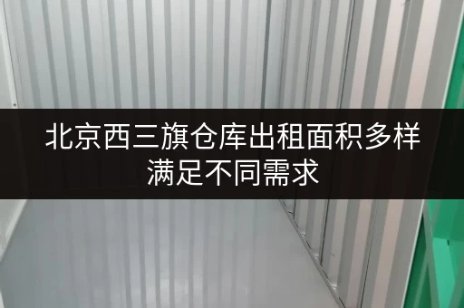 北京西三旗仓库出租面积多样满足不同需求