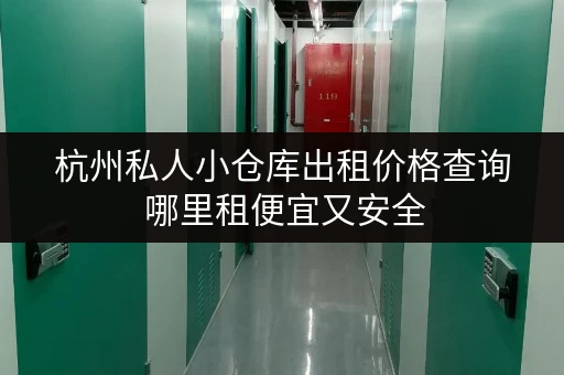 杭州私人小仓库出租价格查询 哪里租便宜又安全