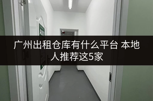 广州出租仓库有什么平台 本地人推荐这5家