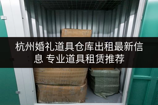 杭州婚礼道具仓库出租最新信息 专业道具租赁推荐
