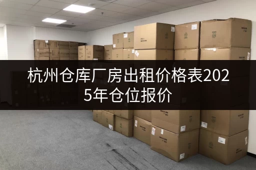 杭州仓库厂房出租价格表2025年仓位报价