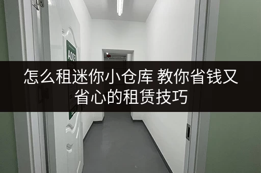 怎么租迷你小仓库 教你省钱又省心的租赁技巧