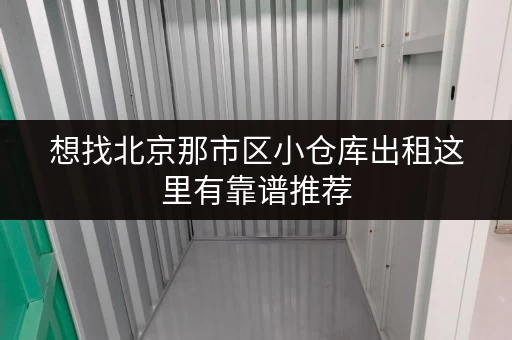 想找北京那市区小仓库出租这里有靠谱推荐