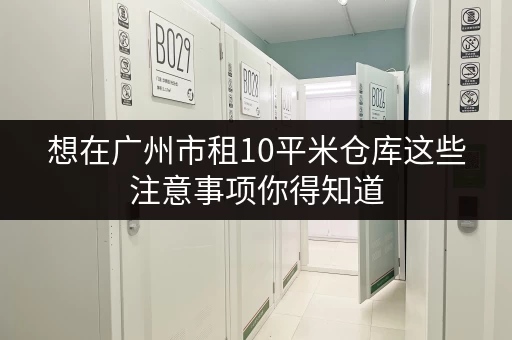 想在广州市租10平米仓库这些注意事项你得知道