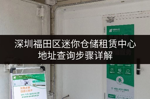 深圳福田区迷你仓储租赁中心地址查询步骤详解 深圳福田区迷你仓储租赁中心地址查询步骤详解