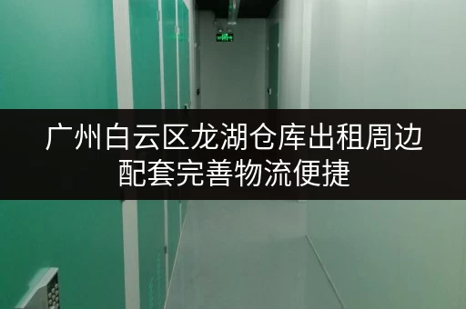 广州白云区龙湖仓库出租周边配套完善物流便捷