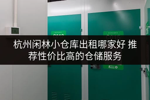 杭州闲林小仓库出租哪家好 推荐性价比高的仓储服务