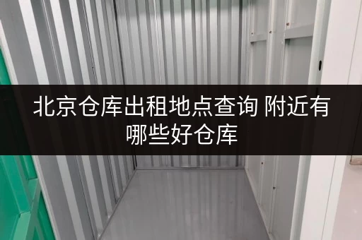 北京仓库出租地点查询 附近有哪些好仓库