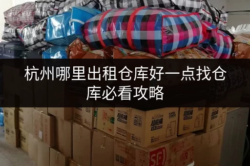 杭州哪里出租仓库好一点找仓库必看攻略