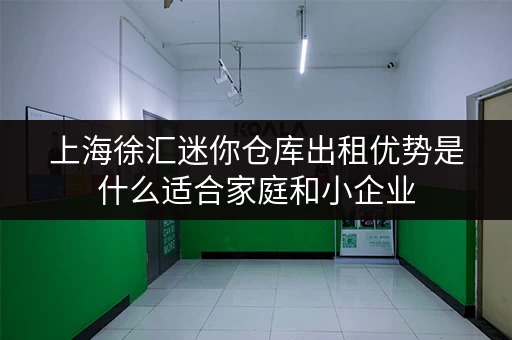 上海徐汇迷你仓库出租优势是什么适合家庭和小企业