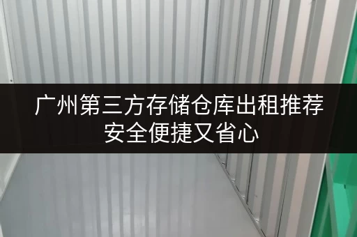 广州第三方存储仓库出租推荐 安全便捷又省心