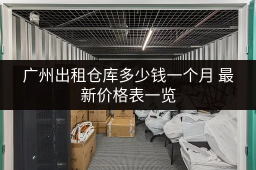 广州出租仓库多少钱一个月 最新价格表一览 广州出租仓库多少钱一个月 最新价格表一览