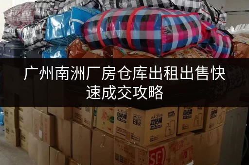 广州南洲厂房仓库出租出售快速成交攻略