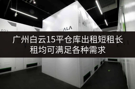 广州白云15平仓库出租短租长租均可满足各种需求