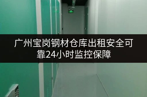 广州宝岗钢材仓库出租安全可靠24小时监控保障
