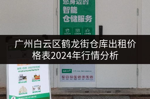 广州白云区鹤龙街仓库出租价格表2024年行情分析
