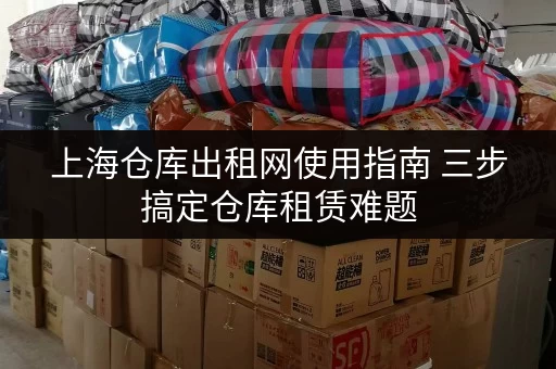 上海仓库出租网使用指南 三步搞定仓库租赁难题