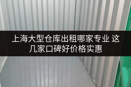 上海大型仓库出租哪家专业 这几家口碑好价格实惠