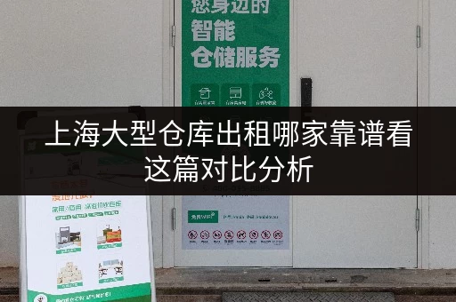 上海大型仓库出租哪家靠谱看这篇对比分析 上海大型仓库出租哪家靠谱看这篇对比分析