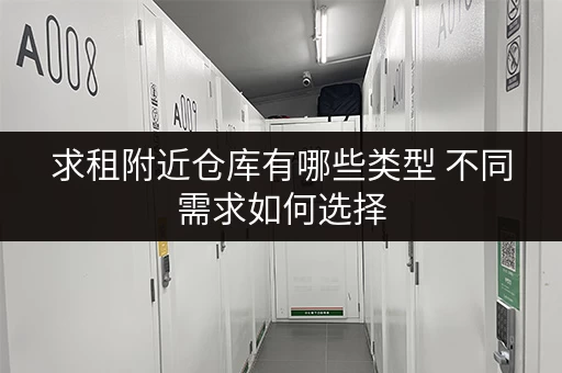 求租附近仓库有哪些类型 不同需求如何选择