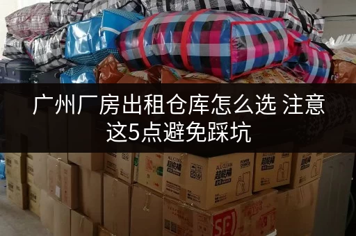 广州厂房出租仓库怎么选 注意这5点避免踩坑