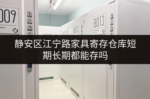静安区江宁路家具寄存仓库短期长期都能存吗